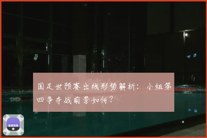 国足世预赛出线形势解析：小组第四争夺战前景如何？