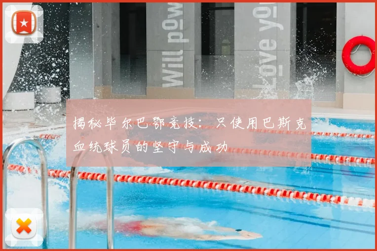 揭秘毕尔巴鄂竞技：只使用巴斯克血统球员的坚守与成功