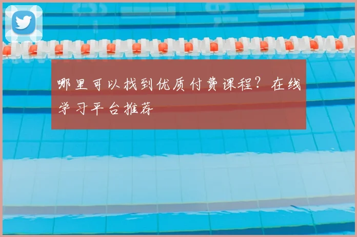 哪里可以找到优质付费课程？在线学习平台推荐
