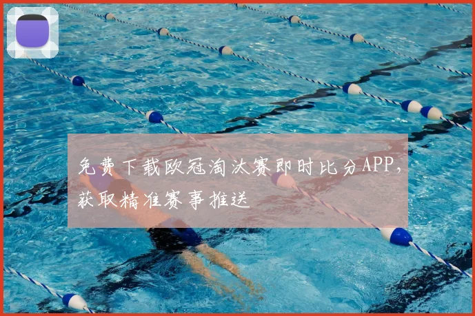 免费下载欧冠淘汰赛即时比分APP，获取精准赛事推送