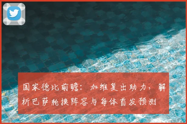 国家德比前瞻：加维复出助力，解析巴萨轮换阵容与每体首发预测