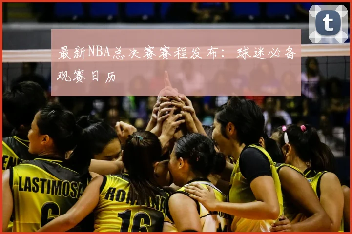 最新NBA总决赛赛程发布：球迷必备观赛日历