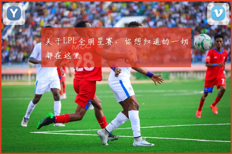 关于LPL全明星赛，你想知道的一切都在这里