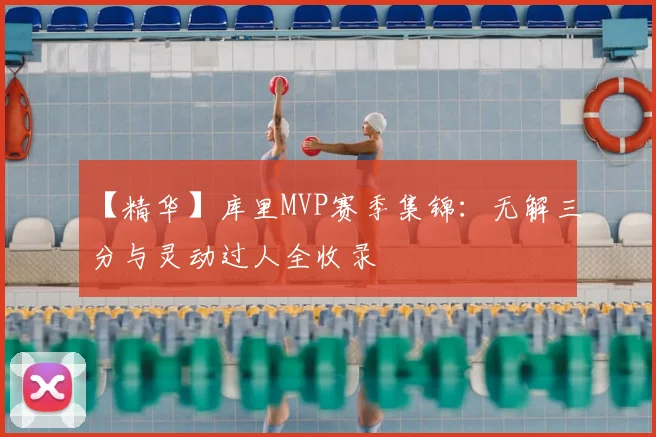 【精华】库里MVP赛季集锦：无解三分与灵动过人全收录