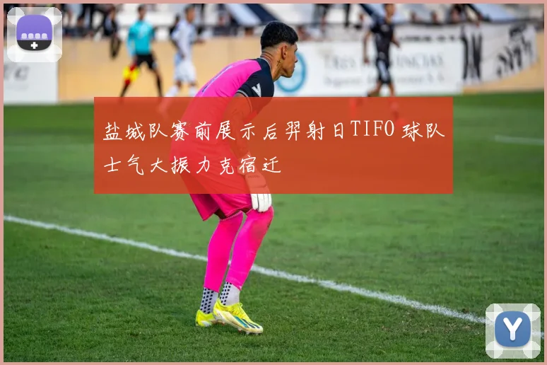 盐城队赛前展示后羿射日TIFO 球队士气大振力克宿迁