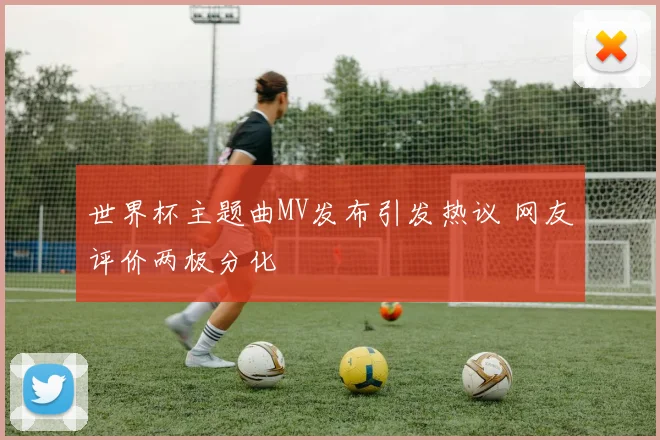 世界杯主题曲MV发布引发热议 网友评价两极分化