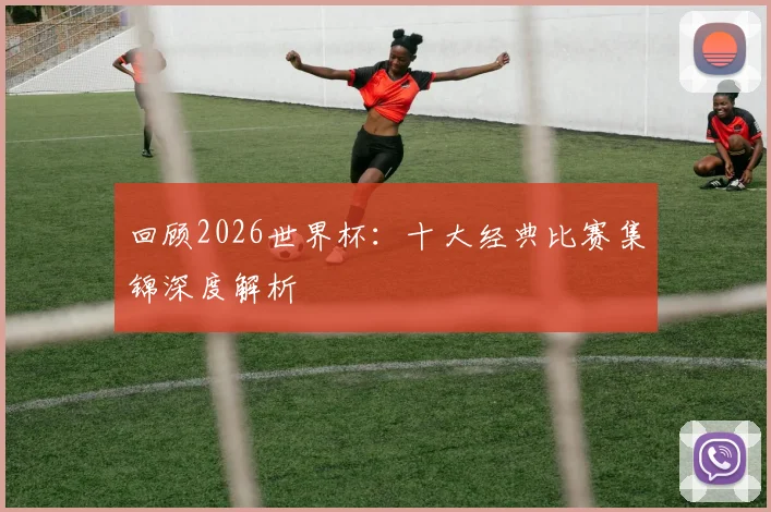 回顾2026世界杯：十大经典比赛集锦深度解析
