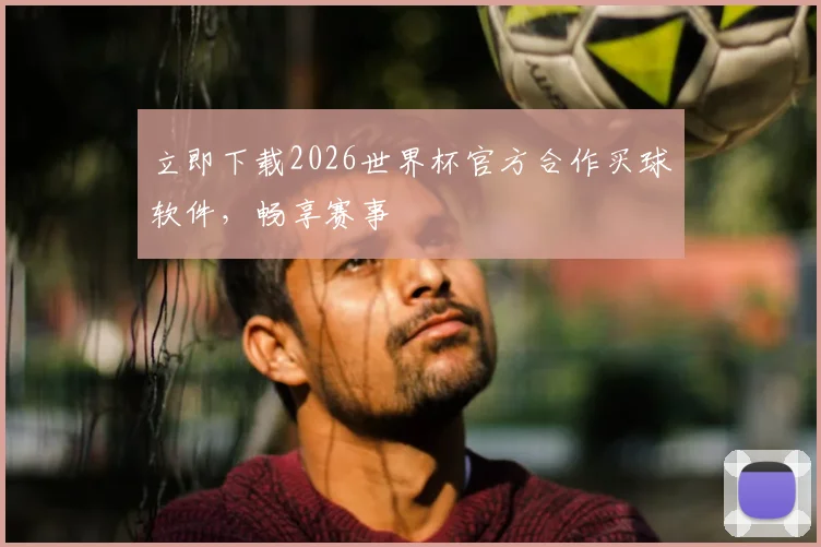 立即下载2026世界杯官方合作买球软件，畅享赛事