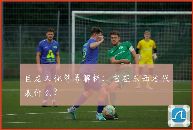 巨龙文化符号解析：它在东西方代表什么？