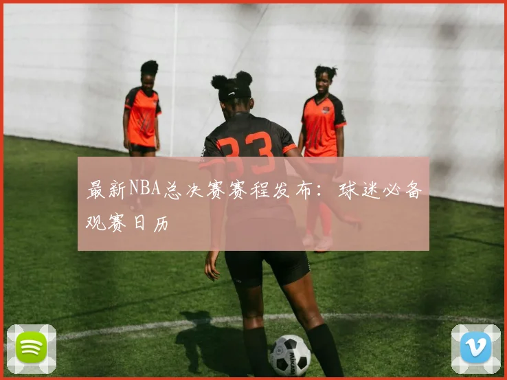 最新NBA总决赛赛程发布：球迷必备观赛日历