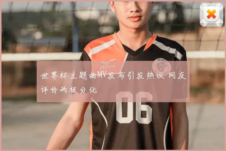 世界杯主题曲MV发布引发热议 网友评价两极分化