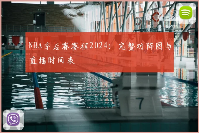 NBA季后赛赛程2024：完整对阵图与直播时间表