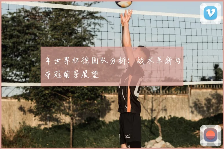 年世界杯德国队分析：战术革新与夺冠前景展望